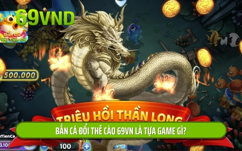 Bắn cá đổi thẻ cào 69VN là tựa game gì?