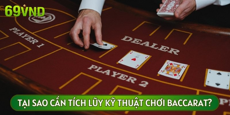 Các kỹ thuật chơi Baccarat luôn đóng vai trò quan trọng đối với bet thủ