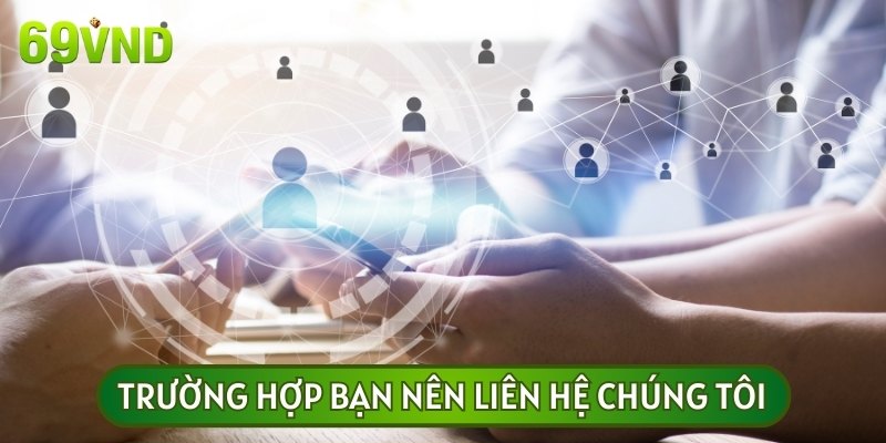 Một số trường hợp bạn nên liên hệ chúng tôi để nhận được trợ giúp